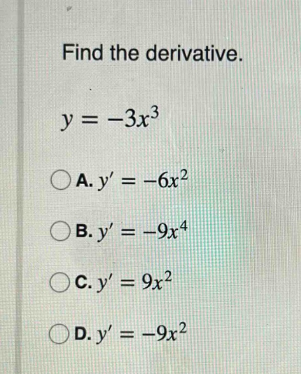 find the derivative. y = -3x^3 a. y = -6x^2 b. y = -9x^4 c. y = 9x^2 d. y = -9x^2