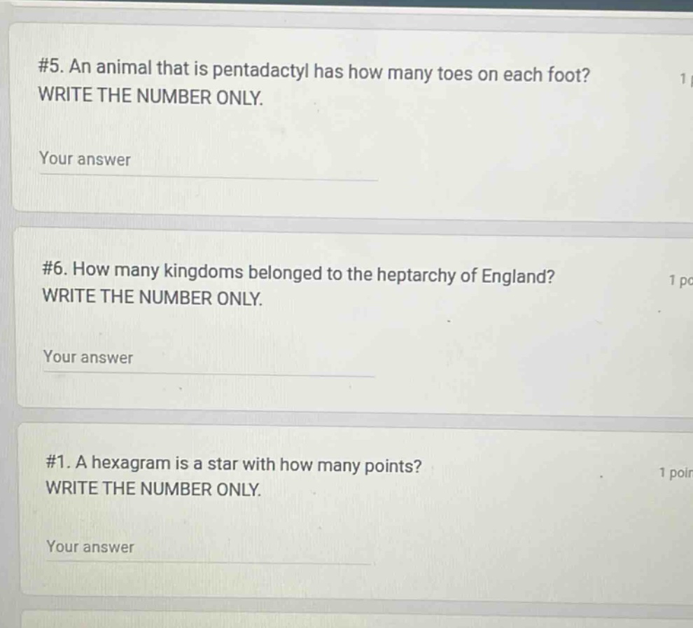 #5. an animal that is pentadactyl has how many toes on each foot? write the number only. your answer #6. how many kingdoms belonged to the heptarchy of england? write the number only. your answer #1. a hexagram is a star with how many points? write the number only. your answer