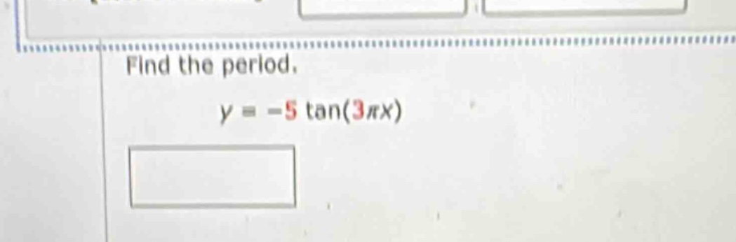 find the period. y = -5 tan(3πx)