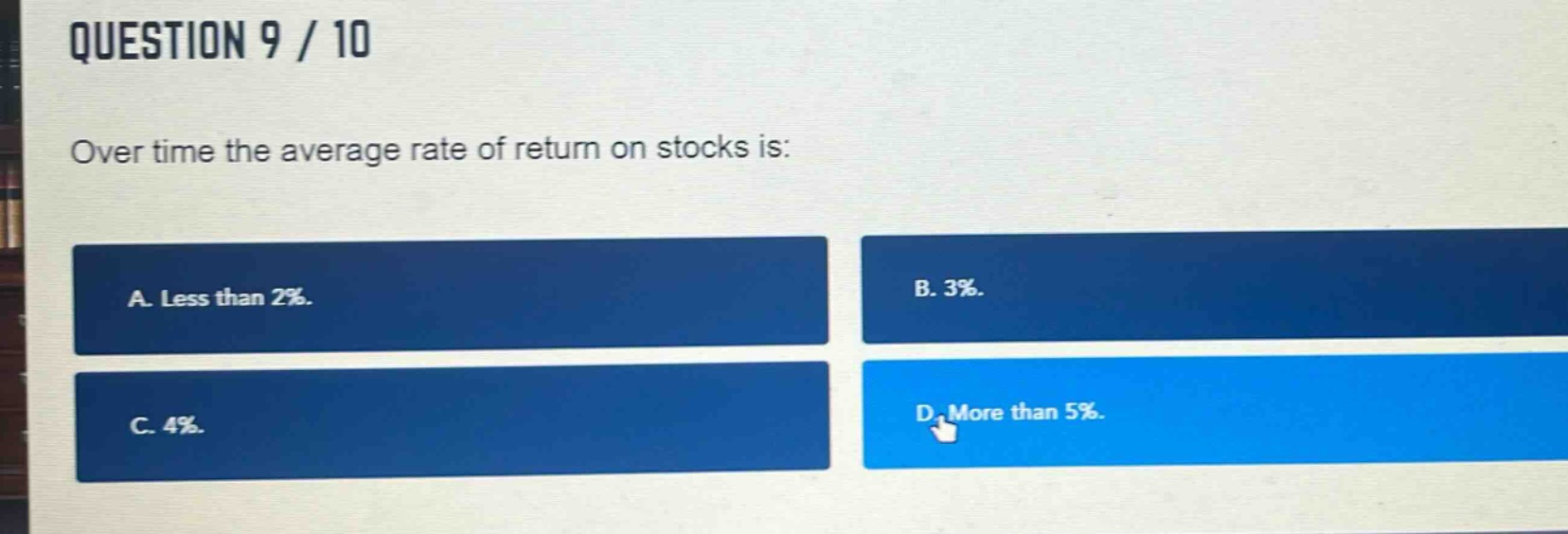 question 9 / 10\nover time the average rate of return on stocks is:\na. less than 2%.\nb. 3%.\nc. 4%.\nd. more than 5%.