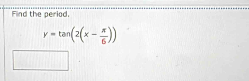 find the period. y = tan(2(x - π/6))