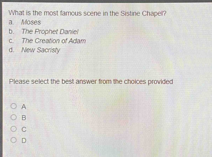 what is the most famous scene in the sistine chapel? a. moses b. the prophet daniel c. the creation of adam d. new sacristy please select the best answer from the choices provided a b c d