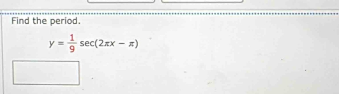 find the period. y = 1/9 sec(2πx - π)