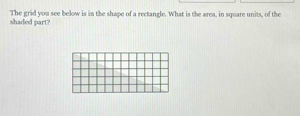 the grid you see below is in the shape of a rectangle. what is the area, in square units, of the shaded part?