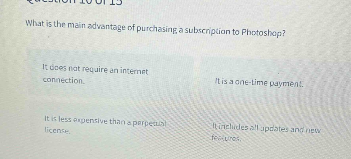 what is the main advantage of purchasing a subscription to photoshop? it does not require an internet connection. it is a one - time payment. it is less expensive than a perpetual license. it includes all updates and new features.