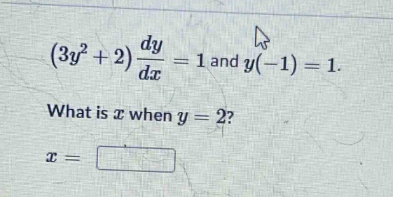 (3y^2 + 2)dy/dx = 1 and y(-1) = 1. what is x when y = 2? x =