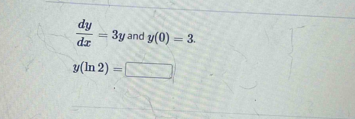 dy/dx = 3y and y(0) = 3. y(ln 2) =