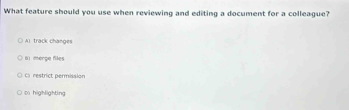 what feature should you use when reviewing and editing a document for a colleague?\na) track changes\nb) merge files\nc) restrict permission\nd) highlighting