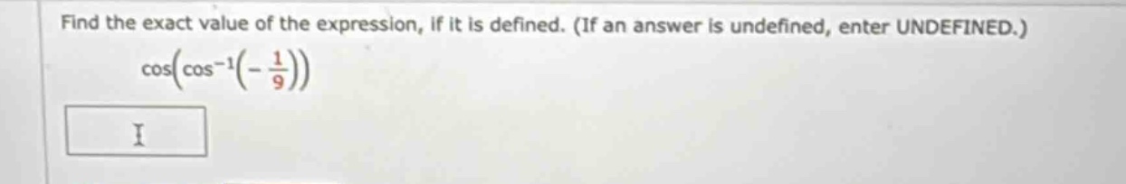 find the exact value of the expression, if it is defined. (if an answer is undefined, enter undefined.) cos(cos^(-1)(-1/9))