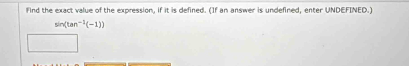 find the exact value of the expression, if it is defined. (if an answer is undefined, enter undefined.) sin(tan^(-1)(-1))