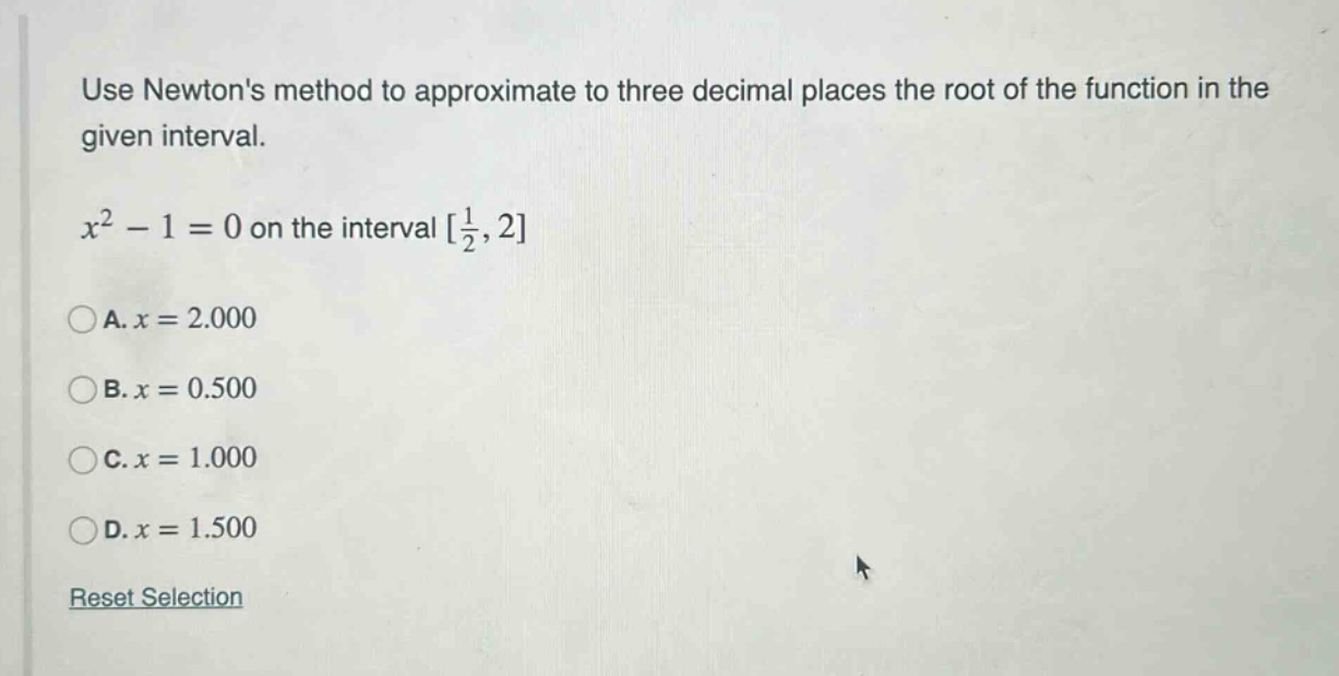 use newtons method to approximate to three decimal places the root of the function in the given interval. x² - 1 = 0 on the interval 1/2, 2 a. x = 2.000 b. x = 0.500 c. x = 1.000 d. x = 1.500 reset selection