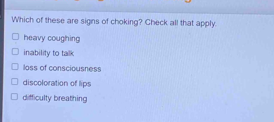 which of these are signs of choking? check all that apply. heavy coughing inability to talk loss of consciousness discoloration of lips difficulty breathing