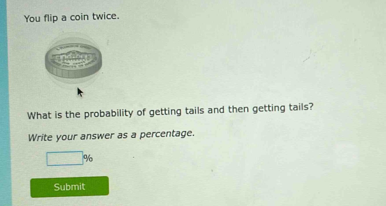 you flip a coin twice. what is the probability of getting tails and then getting tails? write your answer as a percentage.