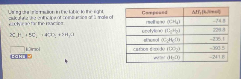 using the information in the table to the right, calculate the enthalpy of combustion of 1 mole of acetylene for the reaction: 2c₂h₂ + 5o₂ → 4co₂ + 2h₂o kj/mol