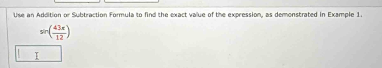 use an addition or subtraction formula to find the exact value of the expression, as demonstrated in example 1. sin(43π/12)
