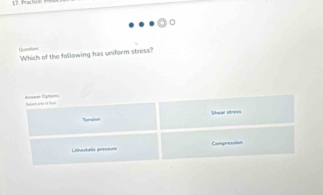 question: which of the following has uniform stress? answer options: select one of four tension shear stress lithostatic pressure compression