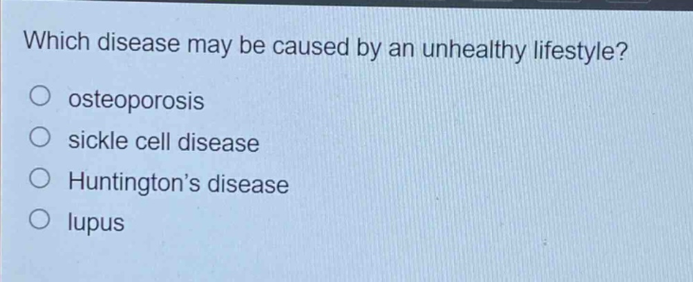 which disease may be caused by an unhealthy lifestyle?\nosteoporosis\nsickle cell disease\nhuntington’s disease\nlupus
