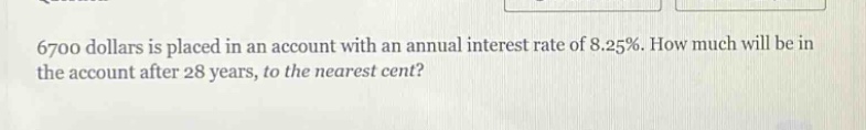 6700 dollars is placed in an account with an annual interest rate of 8.25%. how much will be in the account after 28 years, to the nearest cent?
