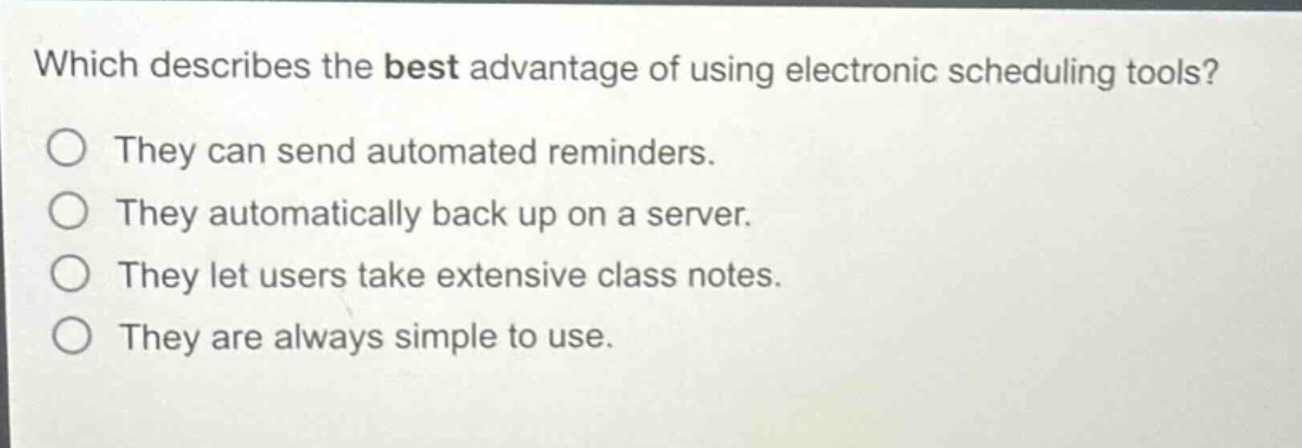 which describes the best advantage of using electronic scheduling tools? they can send automated reminders. they automatically back up on a server. they let users take extensive class notes. they are always simple to use.