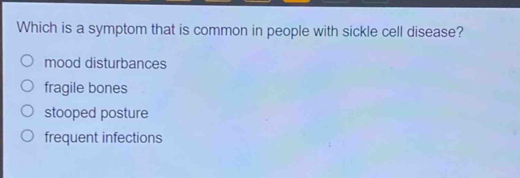 which is a symptom that is common in people with sickle cell disease?\n mood disturbances\n fragile bones\n stooped posture\n frequent infections