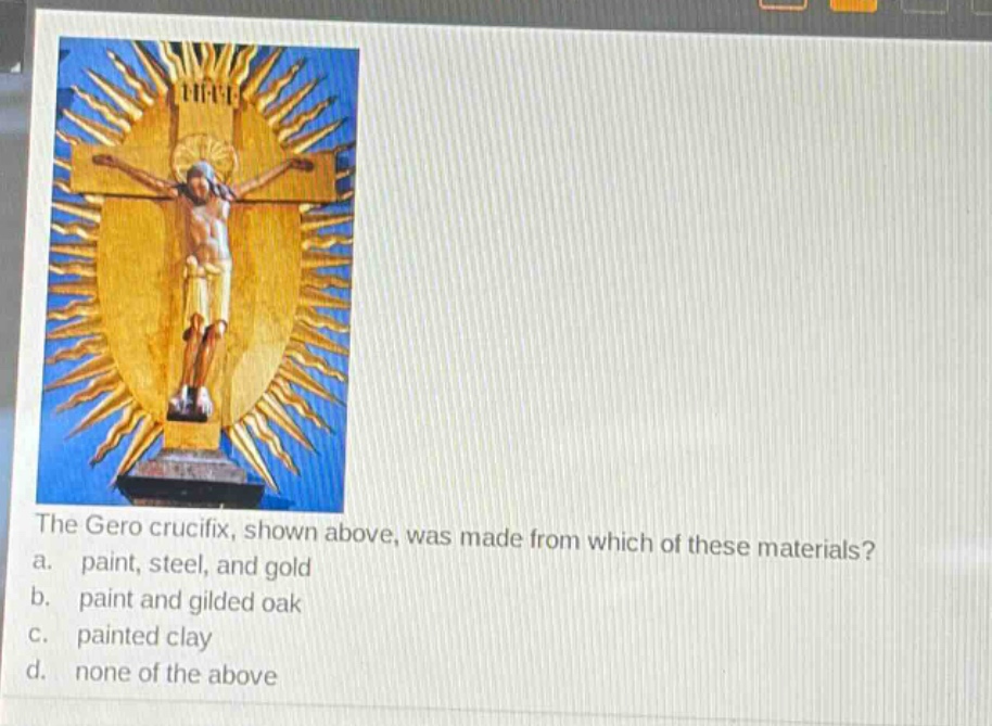 the gero crucifix, shown above, was made from which of these materials? a. paint, steel, and gold b. paint and gilded oak c. painted clay d. none of the above