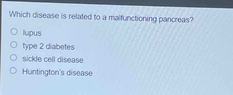 which disease is related to a malfunctioning pancreas?\no lupus\no type 2 diabetes\no sickle cell disease\no huntingtons disease