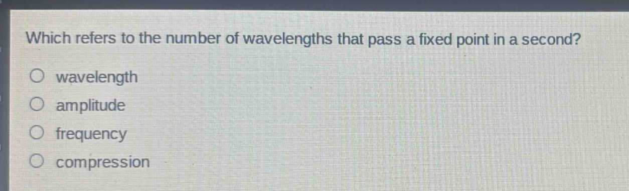which refers to the number of wavelengths that pass a fixed point in a second?\no wavelength\no amplitude\no frequency\no compression