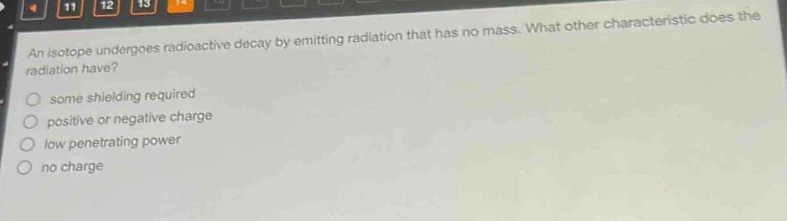 an isotope undergoes radioactive decay by emitting radiation that has no mass. what other characteristic does the radiation have? some shielding required positive or negative charge low penetrating power no charge