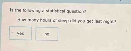 is the following a statistical question? how many hours of sleep did you get last night? yes no