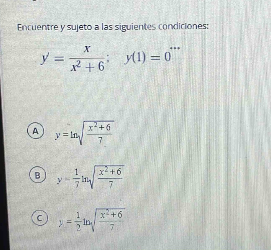 encuentre y sujeto a las siguientes condiciones: y = x / (x² + 6); y(1) = 0 a y = ln√((x² + 6) / 7) b y = 1/7 ln√((x² + 6) / 7) c y = 1/2 ln√((x² + 6) / 7)