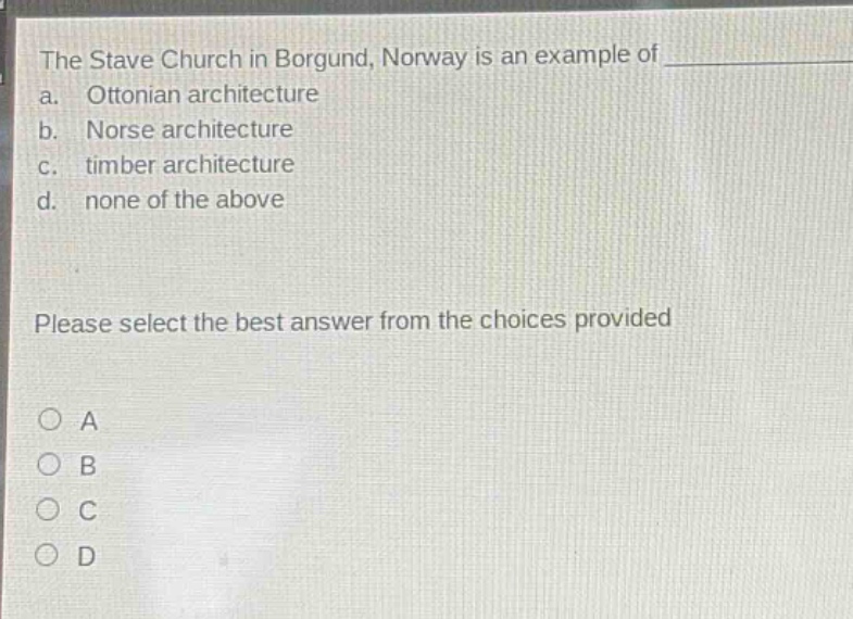 the stave church in borgund, norway is an example of a. ottonian architecture b. norse architecture c. timber architecture d. none of the above please select the best answer from the choices provided a b c d