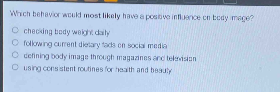 which behavior would most likely have a positive influence on body image? checking body weight daily following current dietary fads on social media defining body image through magazines and television using consistent routines for health and beauty