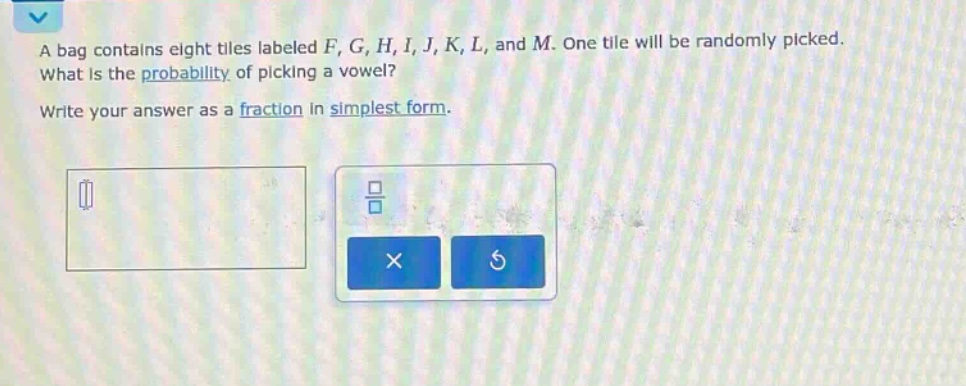 a bag contains eight tiles labeled f, g, h, i, j, k, l, and m. one tile will be randomly picked. what is the probability of picking a vowel? write your answer as a fraction in simplest form.