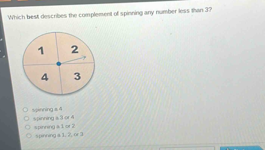 which best describes the complement of spinning any number less than 3? spinning a 4 spinning a 3 or 4 spinning a 1 or 2 spinning a 1, 2, or 3