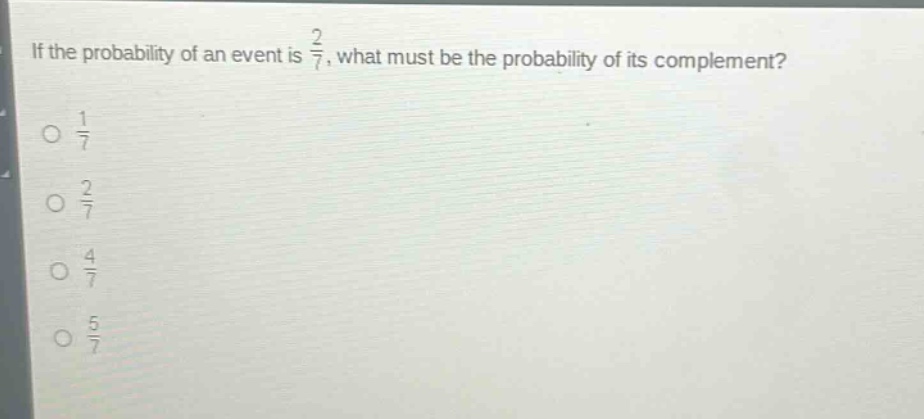if the probability of an event is 2/7, what must be the probability of its complement? 1/7 2/7 4/7 5/7