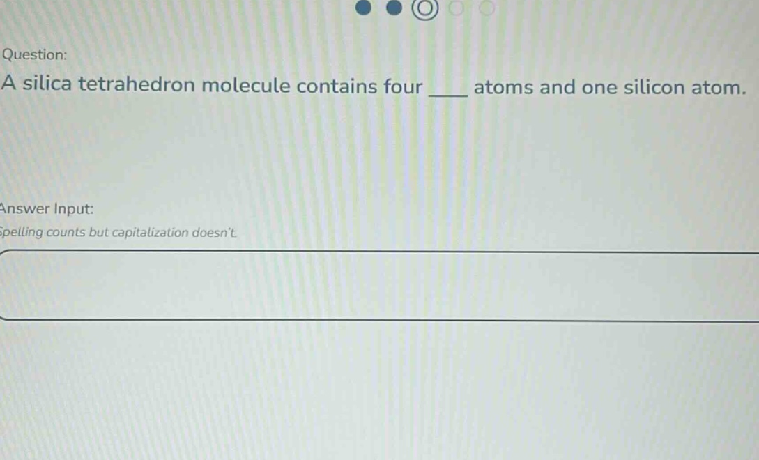 question: a silica tetrahedron molecule contains four ____ atoms and one silicon atom. answer input: spelling counts but capitalization doesnt.
