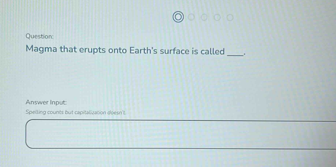 question: magma that erupts onto earths surface is called ____. answer input: spelling counts but capitalization doesnt.