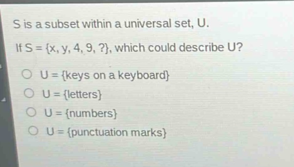 s is a subset within a universal set, u. if s = {x, y, 4, 9,?}, which could describe u? o u = {keys on a keyboard} o u = {letters} o u = {numbers} o u = {punctuation marks}