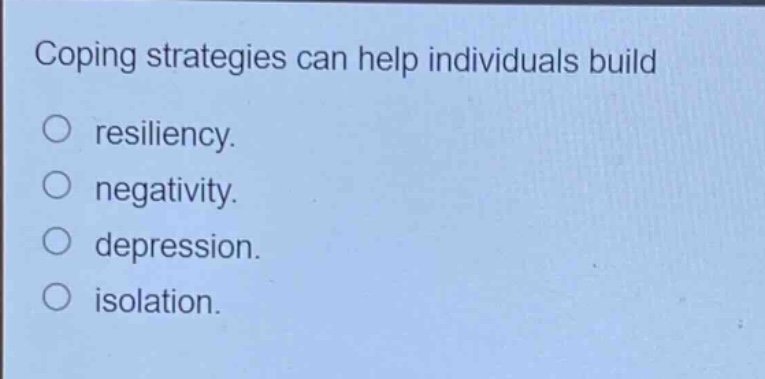 coping strategies can help individuals build\nresiliency.\nnegativity.\ndepression.\nisolation.
