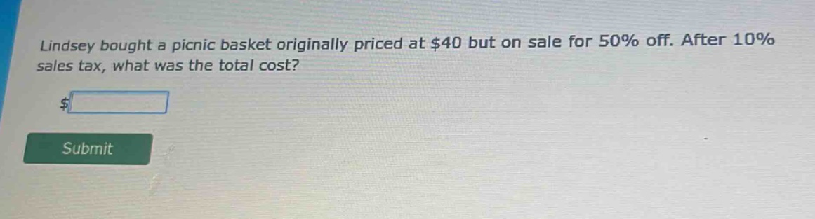 lindsey bought a picnic basket originally priced at $40 but on sale for 50% off. after 10% sales tax, what was the total cost? $ submit