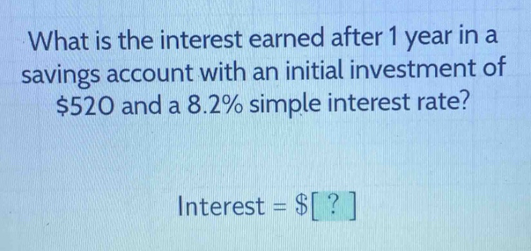 what is the interest earned after 1 year in a savings account with an initial investment of $520 and a 8.2% simple interest rate? interest = $?