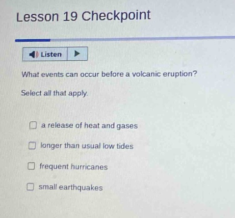 lesson 19 checkpoint listen what events can occur before a volcanic eruption? select all that apply. a release of heat and gases longer than usual low tides frequent hurricanes small earthquakes
