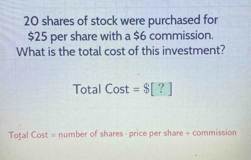 20 shares of stock were purchased for $25 per share with a $6 commission. what is the total cost of this investment? total cost = $? total cost = number of shares · price per share + commission