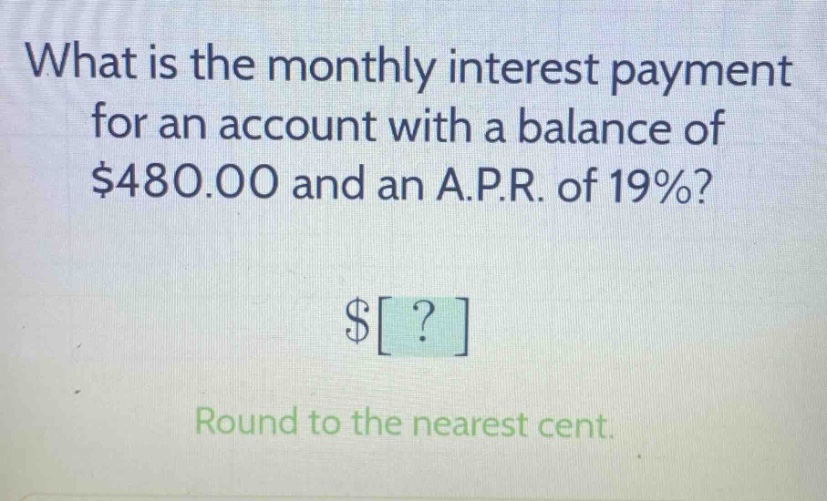 what is the monthly interest payment for an account with a balance of $480.00 and an a.p.r. of 19%? $? round to the nearest cent.