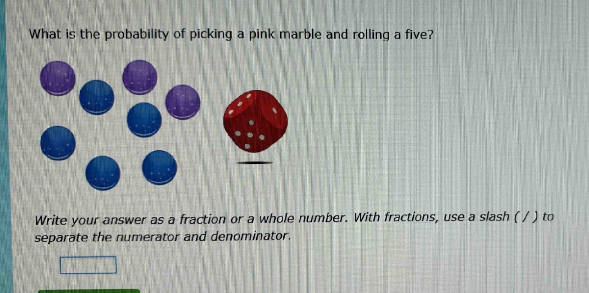 what is the probability of picking a pink marble and rolling a five? write your answer as a fraction or a whole number. with fractions, use a slash ( / ) to separate the numerator and denominator.