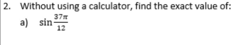 2. without using a calculator, find the exact value of: a) sin(37π/12)