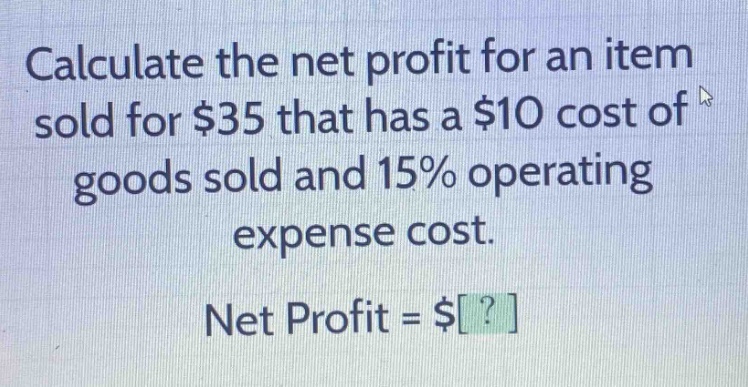 calculate the net profit for an item sold for $35 that has a $10 cost of goods sold and 15% operating expense cost. net profit = $?