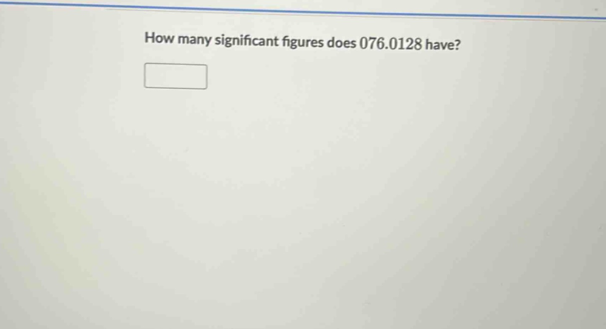 how many significant figures does 076.0128 have?