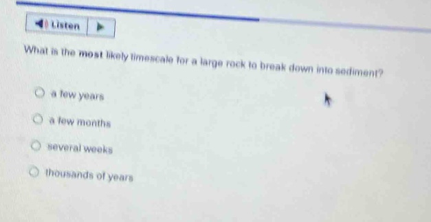 what is the most likely timescale for a large rock to break down into sediment? a few years a few months several weeks thousands of years