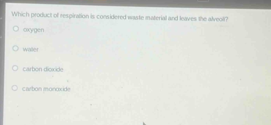 which product of respiration is considered waste material and leaves the alveoli?\noxygen\nwater\ncarbon dioxide\ncarbon monoxide